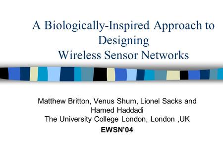 A Biologically-Inspired Approach to Designing Wireless Sensor Networks Matthew Britton, Venus Shum, Lionel Sacks and Hamed Haddadi The University College.
