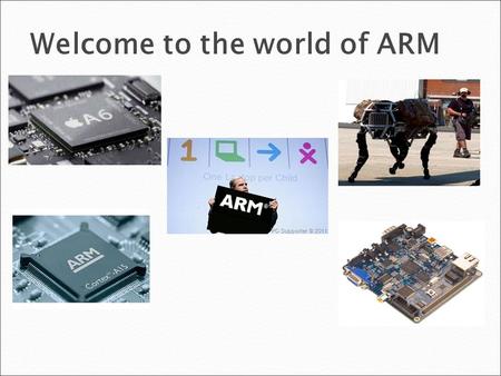 Welcome to the world of ARM. COURSE CONTENT Module 1: Introduction  Introduction of ARM Processors  Evolution of ARM  32 - bit Programming Module 2: