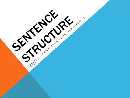 SENTENCE STRUCTURE PHRASES, INDEPENDENT CLAUSES, AND DEPENDENT CLAUSES.