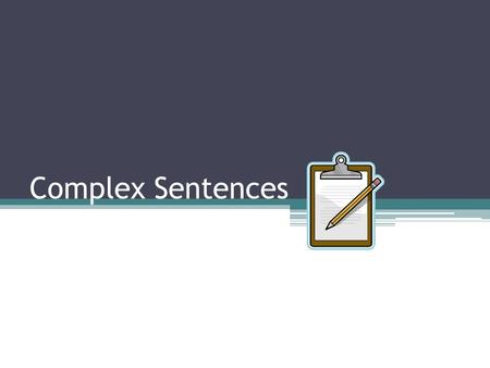 Complex Sentences. Complex Sentence has one independent clause and one or more dependent clauses. Dependent Clause Is a group of words with a subject.