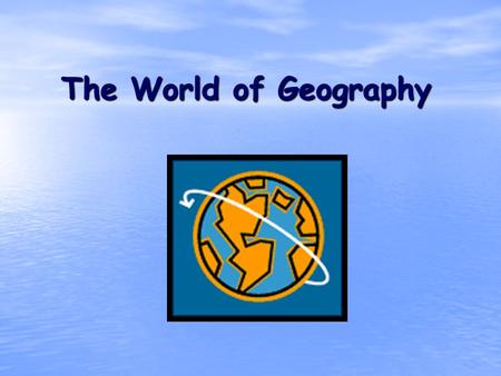 The World of Geography. What is Geography? * It is the study of our earth; our home. OR *Anything that can be mapped!