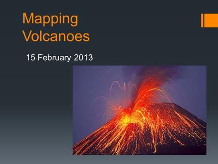 Mapping Volcanoes 15 February 2013. What are volcanoes? What causes them to occur?