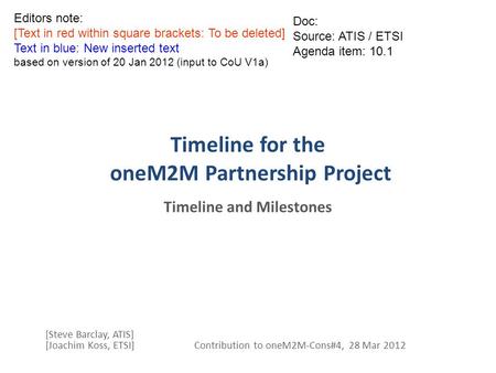 Timeline for the oneM2M Partnership Project Timeline and Milestones [Steve Barclay, ATIS] [Joachim Koss, ETSI] Contribution to oneM2M-Cons#4, 28 Mar 2012.