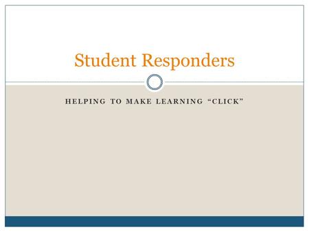 HELPING TO MAKE LEARNING “CLICK” Student Responders.