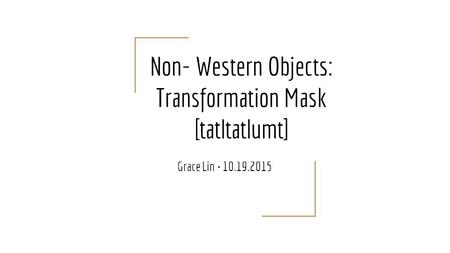 Non- Western Objects: Transformation Mask [tatltatlumt] Grace Lin 10.19.2015.