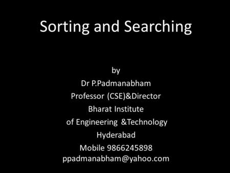 Sorting and Searching by Dr P.Padmanabham Professor (CSE)&Director