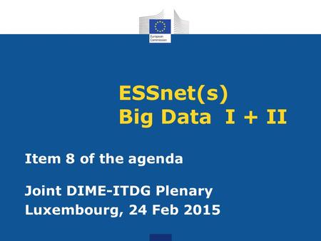 ESSnet(s) Big Data I + II Item 8 of the agenda Joint DIME-ITDG Plenary Luxembourg, 24 Feb 2015.