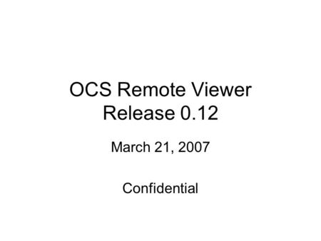 OCS Remote Viewer Release 0.12 March 21, 2007 Confidential.