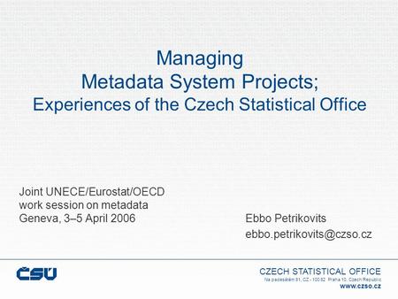 CZECH STATISTICAL OFFICE Na padesátém 81, CZ - 100 82 Praha 10, Czech Republic www.czso.cz Managing Metadata System Projects; Experiences of the Czech.