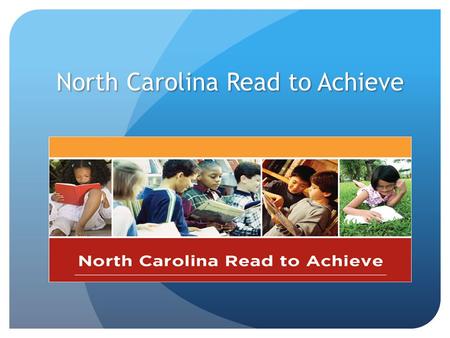 North Carolina Read to Achieve. The Goal “The goal of the State is to ensure that every student read at or above grade level by the end of third grade.