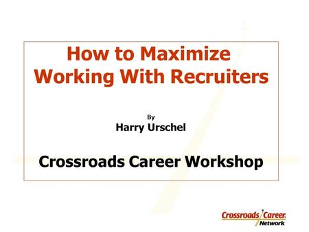 How to Maximize Working With Recruiters By Harry Urschel Crossroads Career Workshop.