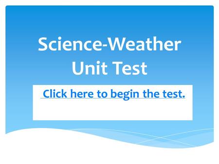 Science-Weather Unit Test Click here to begin the test.