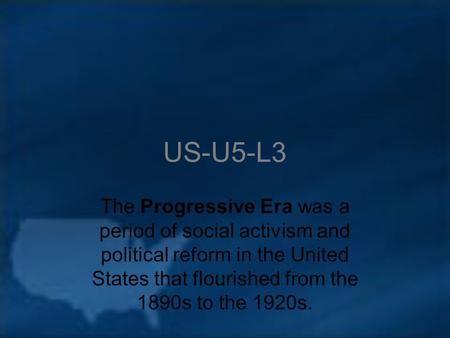 US-U5-L3 The Progressive Era was a period of social activism and political reform in the United States that flourished from the 1890s to the 1920s.