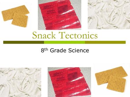 Snack Tectonics 8 th Grade Science. Materials  One large graham cracker broken in half (i.e., two square graham crackers)  Two 3-inch squares (approx.)