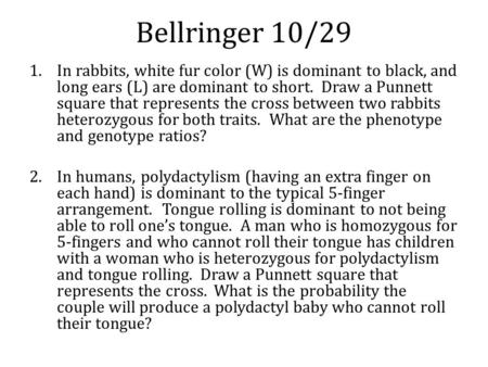 Bellringer 10/29 In rabbits, white fur color (W) is dominant to black, and long ears (L) are dominant to short. Draw a Punnett square that represents.