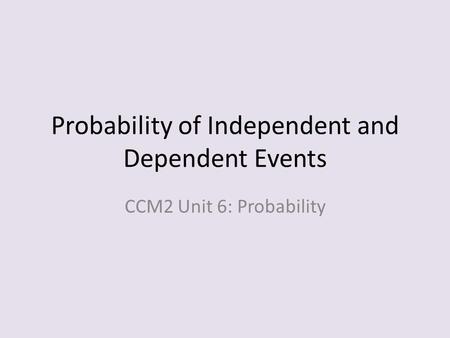 Probability of Independent and Dependent Events CCM2 Unit 6: Probability.