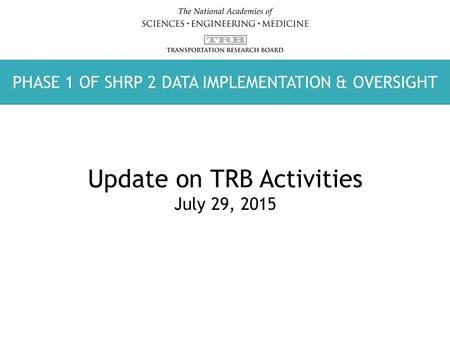 PHASE 1 OF SHRP 2 DATA IMPLEMENTATION & OVERSIGHT WATER SCIENCE AND TECHNOLOGY BOARD Update on TRB Activities July 29, 2015 PHASE 1 OF SHRP 2 DATA IMPLEMENTATION.
