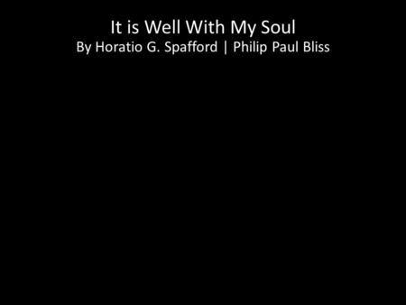It is Well With My Soul By Horatio G. Spafford | Philip Paul Bliss CCLI #1148680 Public Domain.