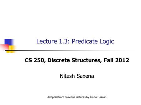 Lecture 1.3: Predicate Logic CS 250, Discrete Structures, Fall 2012 Nitesh Saxena Adopted from previous lectures by Cinda Heeren.