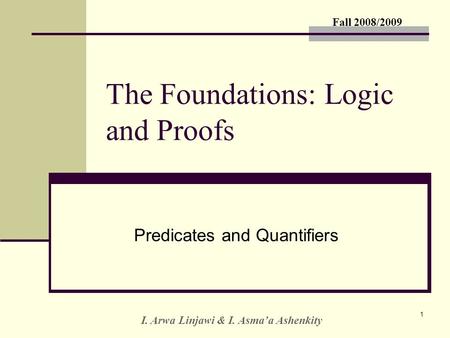 Fall 2008/2009 I. Arwa Linjawi & I. Asma’a Ashenkity 1 The Foundations: Logic and Proofs Predicates and Quantifiers.