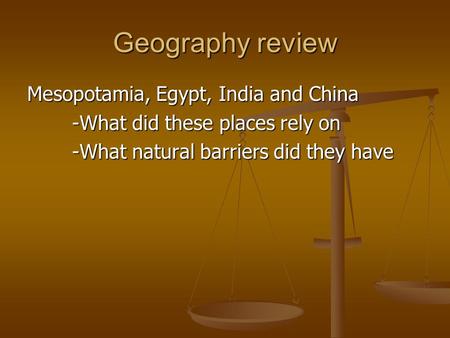 Geography review Mesopotamia, Egypt, India and China -What did these places rely on -What natural barriers did they have.