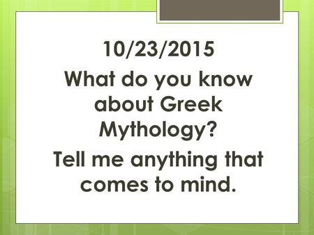 10/23/2015 What do you know about Greek Mythology? Tell me anything that comes to mind.