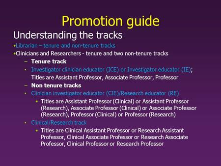 Promotion guide Understanding the tracks Librarian – tenure and non-tenure tracks Clinicians and Researchers - tenure and two non-tenure tracks –Tenure.