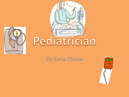 Da’Keria Choice. Job Description Pediatricians are doctors who care for children birth to early adulthood specializing in diseases and aliments specific.