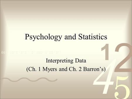 Psychology and Statistics Interpreting Data (Ch. 1 Myers and Ch. 2 Barron’s)