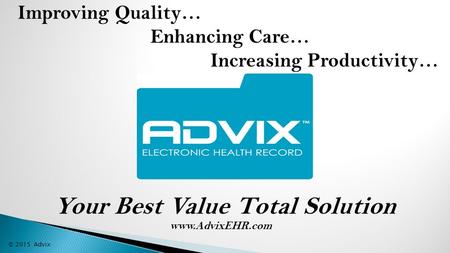 Improving Quality… Enhancing Care… Increasing Productivity… © 2015 Advix Your Best Value Total Solution www.AdvixEHR.com.