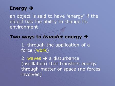 Energy  an object is said to have “energy” if the object has the ability to change its environment Two ways to transfer energy  1. through the application.