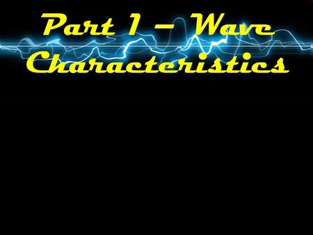 Part 1 – Wave Characteristics. What is a Wave? A disturbance that carries energy through matter or space.