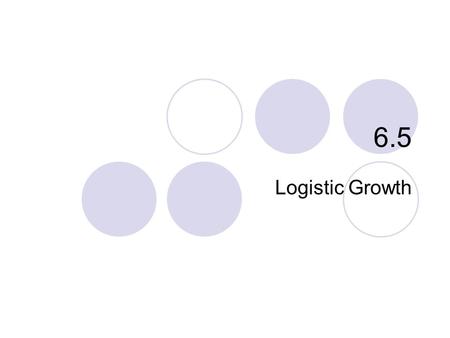 6.5 Logistic Growth. What you’ll learn about How Populations Grow Partial Fractions The Logistic Differential Equation Logistic Growth Models … and why.