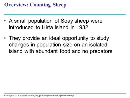 Copyright © 2008 Pearson Education, Inc., publishing as Pearson Benjamin Cummings Overview: Counting Sheep A small population of Soay sheep were introduced.