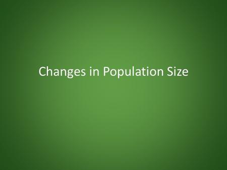 Changes in Population Size. Population Dynamics Populations always changing in size – Deaths, births Main determinants (measured per unit time): – Natality.