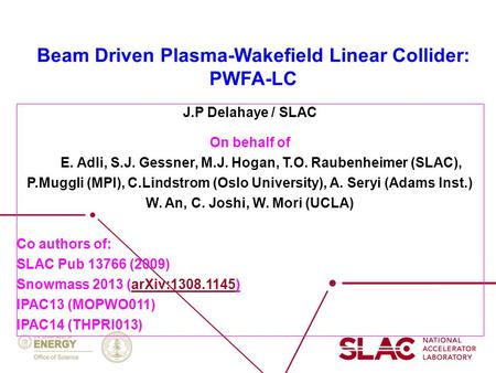 Beam Driven Plasma-Wakefield Linear Collider: PWFA-LC J.P Delahaye / SLAC On behalf of J.P. E. Adli, S.J. Gessner, M.J. Hogan, T.O. Raubenheimer (SLAC),