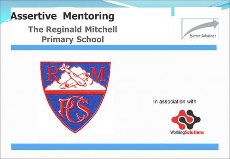 Assertive Mentoring The Reginald Mitchell Primary School In association with.