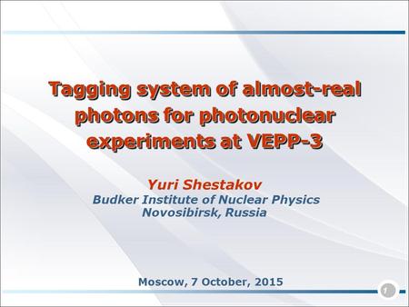1 Yuri Shestakov Budker Institute of Nuclear Physics Novosibirsk, Russia Tagging system of almost-real photons for photonuclear experiments at VEPP-3 Moscow,