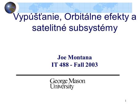 1 Vypúšťanie, Orbitálne efekty a satelitné subsystémy Joe Montana IT 488 - Fall 2003.