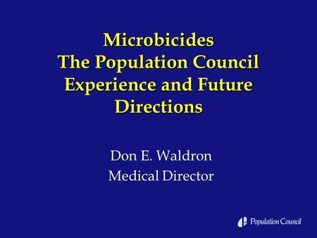 Microbicides The Population Council Experience and Future Directions Don E. Waldron Medical Director Don E. Waldron Medical Director.
