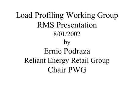 Load Profiling Working Group RMS Presentation 8/01/2002 by Ernie Podraza Reliant Energy Retail Group Chair PWG.