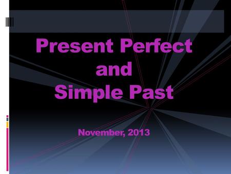 Present Perfect and Simple Past November, 2013. Simple Past Tense PAST EVENTS DEFINITE TIME IN THE PAST.