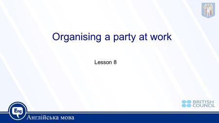 Organising a party at work Lesson 8. Glossary To give someone a hand=to help He is leaving soon=he is going away Splendid idea=very good idea That’s settled=