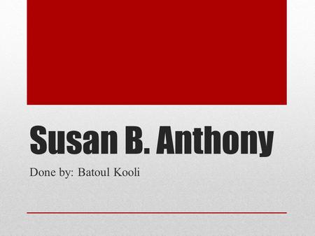 Susan B. Anthony Done by: Batoul Kooli.