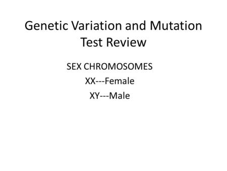 Genetic Variation and Mutation Test Review SEX CHROMOSOMES XX---Female XY---Male.