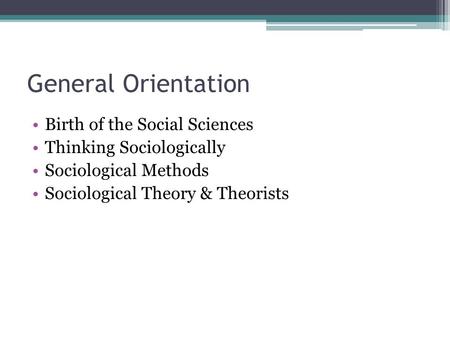 General Orientation Birth of the Social Sciences Thinking Sociologically Sociological Methods Sociological Theory & Theorists.