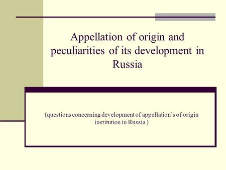 Appellation of origin and peculiarities of its development in Russia (questions concerning development of appellation’s of origin institution in Russia.