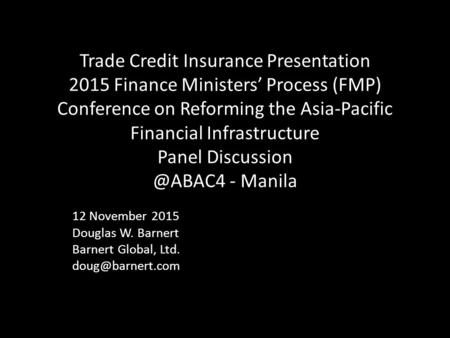 Trade Credit Insurance Presentation 2015 Finance Ministers’ Process (FMP) Conference on Reforming the Asia-Pacific Financial Infrastructure Panel Discussion.