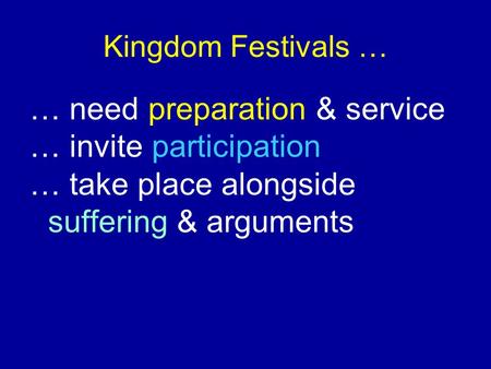 Kingdom Festivals … … need preparation & service … invite participation … take place alongside suffering & arguments.