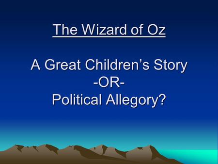 The Wizard of Oz A Great Children’s Story -OR- Political Allegory?